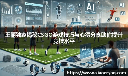 王丽独家揭秘CSGO游戏技巧与心得分享助你提升竞技水平
