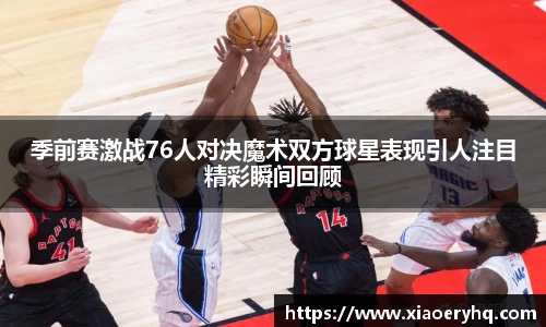 季前赛激战76人对决魔术双方球星表现引人注目精彩瞬间回顾