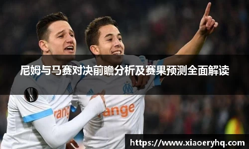 尼姆与马赛对决前瞻分析及赛果预测全面解读