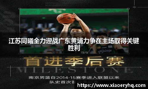 江苏同曦全力迎战广东黄埔力争在主场取得关键胜利