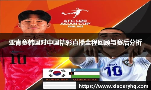 亚青赛韩国对中国精彩直播全程回顾与赛后分析