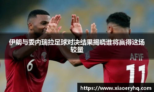 伊朗与委内瑞拉足球对决结果揭晓谁将赢得这场较量