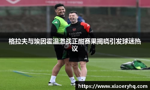 格拉夫与埃因霍温激战正酣赛果揭晓引发球迷热议
