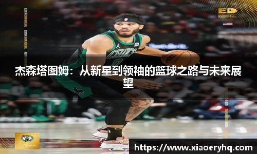 杰森塔图姆：从新星到领袖的篮球之路与未来展望