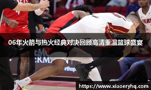 06年火箭与热火经典对决回顾高清重温篮球盛宴