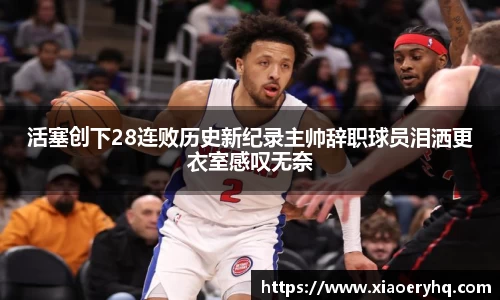 活塞创下28连败历史新纪录主帅辞职球员泪洒更衣室感叹无奈