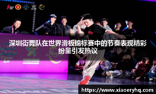 深圳街舞队在世界滑板锦标赛中的节奏表现精彩纷呈引发热议