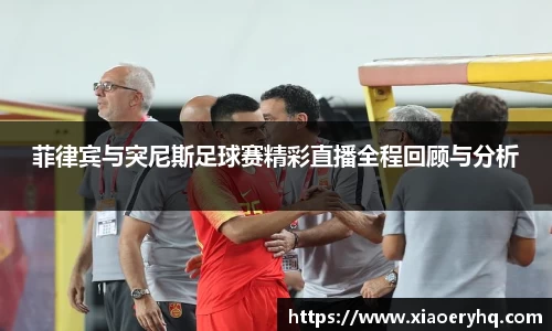 菲律宾与突尼斯足球赛精彩直播全程回顾与分析